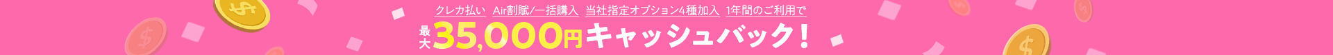 クレカ払い+Air割賦/一括購入+当社指定オプション4種加入+1年間のご利用で最大35,000円キャッシュバック！