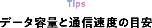 Tips データ容量と通信速度の目安
